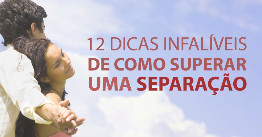 12 DICAS INFALÍVEIS DE COMO SUPERAR UMA SEPARAÇÃO!